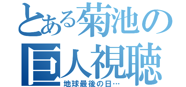 とある菊池の巨人視聴（地球最後の日…）