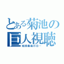 とある菊池の巨人視聴（地球最後の日…）