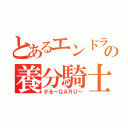 とあるエンドラの養分騎士（がる～ＧＡＲＵ～）