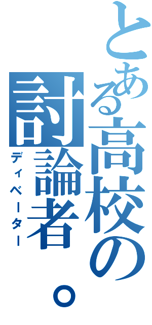 とある高校の討論者。。（ディベーター）