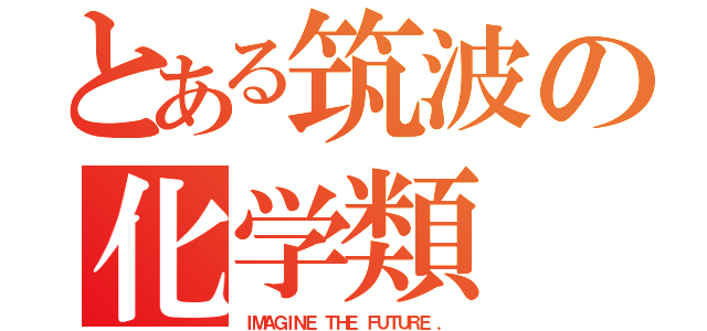 とある筑波の化学類（ＩＭＡＧＩＮＥ ＴＨＥ ＦＵＴＵＲＥ ．）