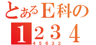 とあるＥ科の１２３４（４５６３２）