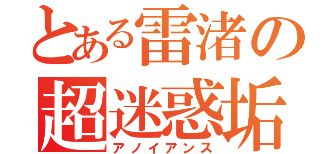 とある雷渚の超迷惑垢（アノイアンス）