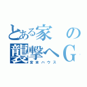 とある家の襲撃へＧＯ（宮本ハウス）