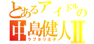 とあるアイドルの中島健人Ⅱ（ラブホリ王子）