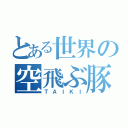 とある世界の空飛ぶ豚（ＴＡＩＫＩ）