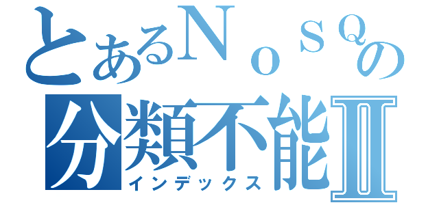 とあるＮｏＳＱＬの分類不能Ⅱ（インデックス）