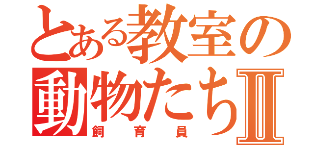 とある教室の動物たちⅡ（飼育員）