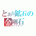 とある鉱石の金剛石（ダイアモンド）