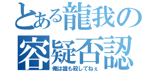 とある龍我の容疑否認（俺は誰も殺してねぇ）