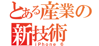 とある産業の新技術（ｉＰｈｏｎｅ ６）