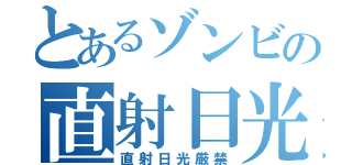 とあるゾンビの直射日光（直射日光厳禁）