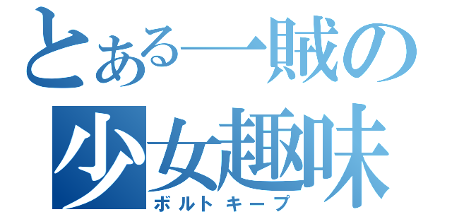とある一賊の少女趣味（ボルトキープ）