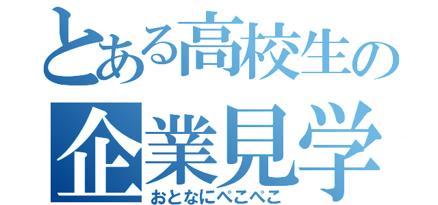 とある高校生の企業見学（おとなにぺこぺこ）