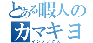 とある暇人のカマキヨ（インデックス）