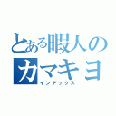 とある暇人のカマキヨ（インデックス）