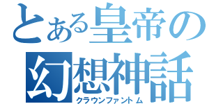 とある皇帝の幻想神話（クラウンファントム）