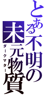 とある不明の未元物質（ダークマター）