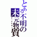 とある不明の未元物質（ダークマター）