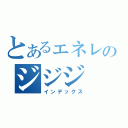 とあるェネレのジジジ（インデックス）