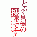 とある真樹の携帯です！！（けいたい）