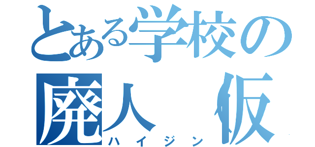 とある学校の廃人（仮）（ハイジン）