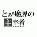 とある魔界の主宰者（死神的魔仗）