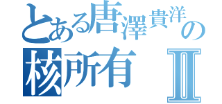 とある唐澤貴洋の核所有Ⅱ（）