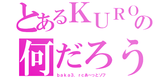 とあるＫＵＲＯの何だろう（ｂａｋａ３．ｒｃあ～っとソフ）