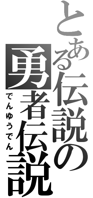 とある伝説の勇者伝説（でんゆうでん）