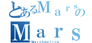 とあるＭａｒｓｈｍａｌｌｏｗのＭａｒｓｈｍａｌｌｏｗ（Ｍａｒｓｈｍａｌｌｏｗ）