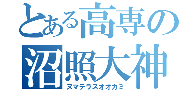 とある高専の沼照大神（ヌマテラスオオカミ）