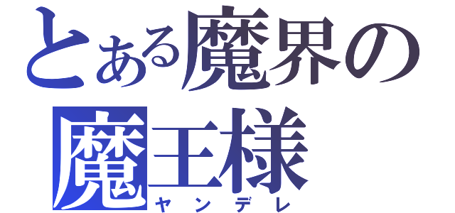 とある魔界の魔王様（ヤンデレ）