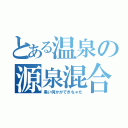 とある温泉の源泉混合（黒い何かができちゃた）