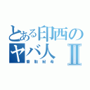 とある印西のヤバ人Ⅱ（香取紀希）