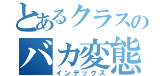 とあるクラスのバカ変態（インデックス）