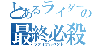 とあるライダーの最終必殺（ファイナルベント）