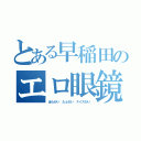 とある早稲田のエロ眼鏡（ほらがい たふがい ナイスがい）