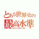 とある世界史の最高水準（負けない世界史への挑戦）