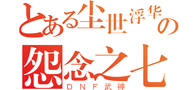 とある尘世浮华の怨念之七（ＤＮＦ武神）