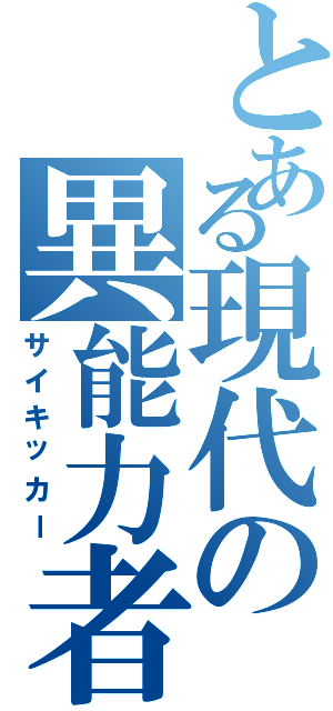 とある現代の異能力者（サイキッカー）