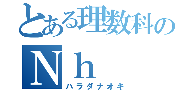 とある理数科のＮｈ（ハラダナオキ）