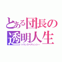 とある団長の透明人生（トランスペアレンシー）