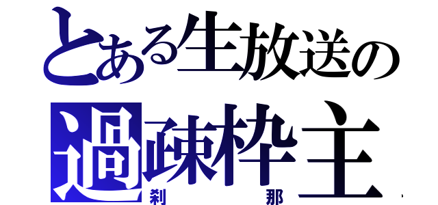 とある生放送の過疎枠主（刹那）