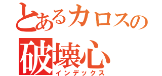 とあるカロスの破壊心（インデックス）