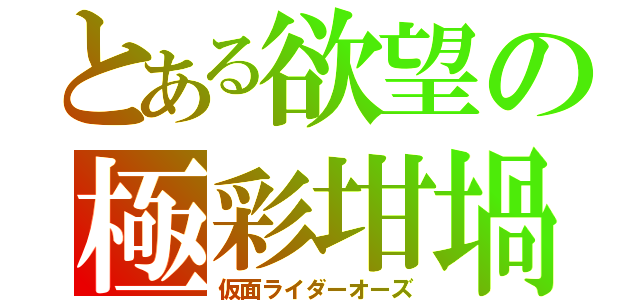 とある欲望の極彩坩堝（仮面ライダーオーズ）