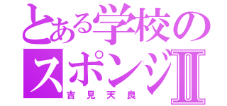 とある学校のスポンジボブⅡ（吉見天良）