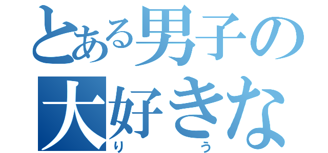 とある男子の大好きな人（りう）