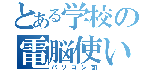 とある学校の電脳使い（パソコン部）