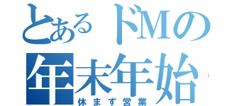 とあるドＭの年末年始（休まず営業）